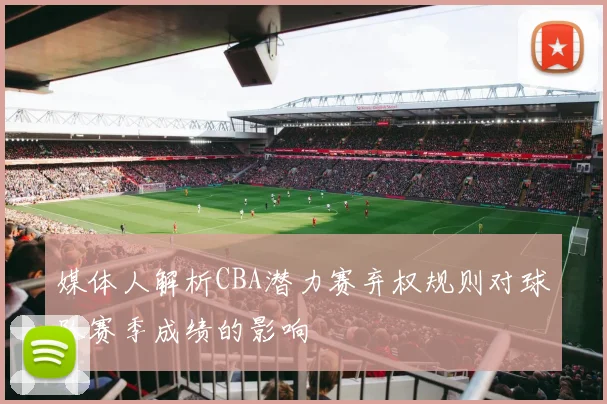 媒体人解析CBA潜力赛弃权规则对球队赛季成绩的影响