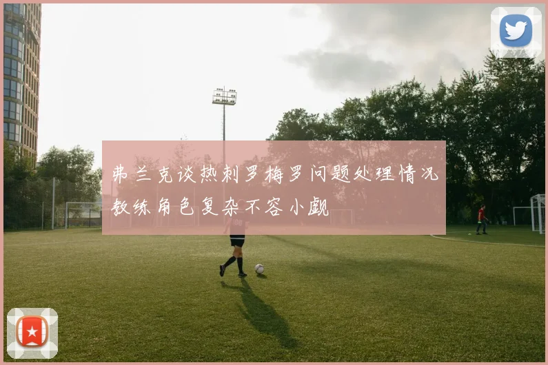 弗兰克谈热刺罗梅罗问题处理情况教练角色复杂不容小觑