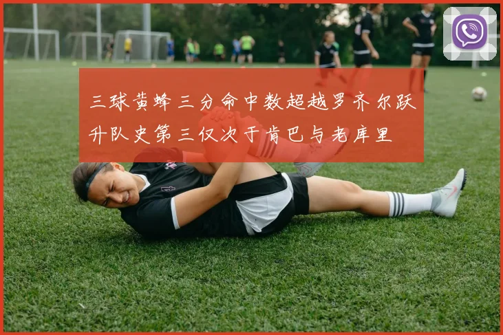 三球黄蜂三分命中数超越罗齐尔跃升队史第三仅次于肯巴与老库里