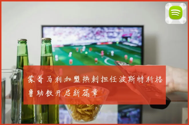 蒙哥马利加盟热刺担任波斯特科格鲁助教开启新篇章