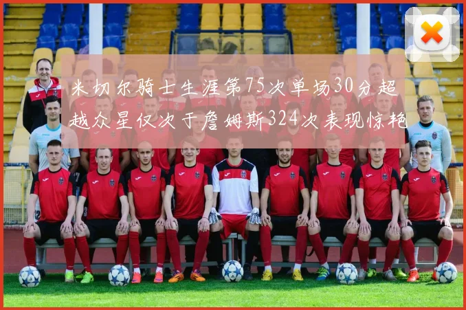 米切尔骑士生涯第75次单场30分超越众星仅次于詹姆斯324次表现惊艳