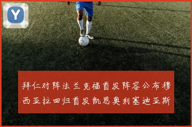 拜仁对阵法兰克福首发阵容公布穆西亚拉回归首发凯恩奥利塞迪亚斯出战