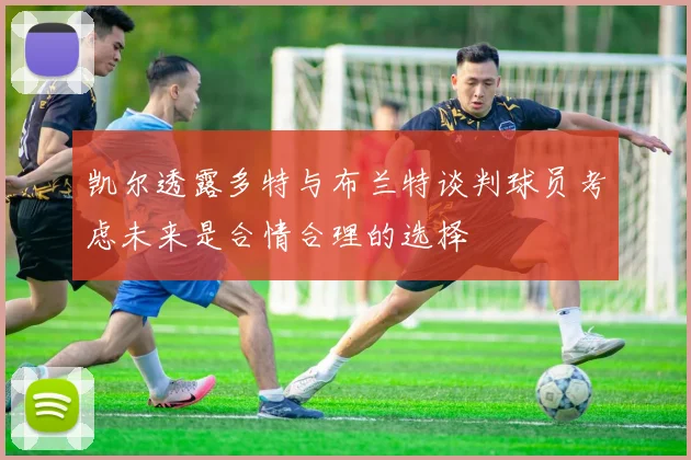 凯尔透露多特与布兰特谈判球员考虑未来是合情合理的选择