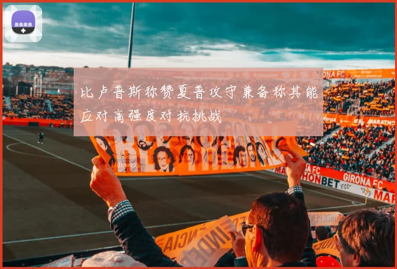 比卢普斯称赞夏普攻守兼备称其能应对高强度对抗挑战