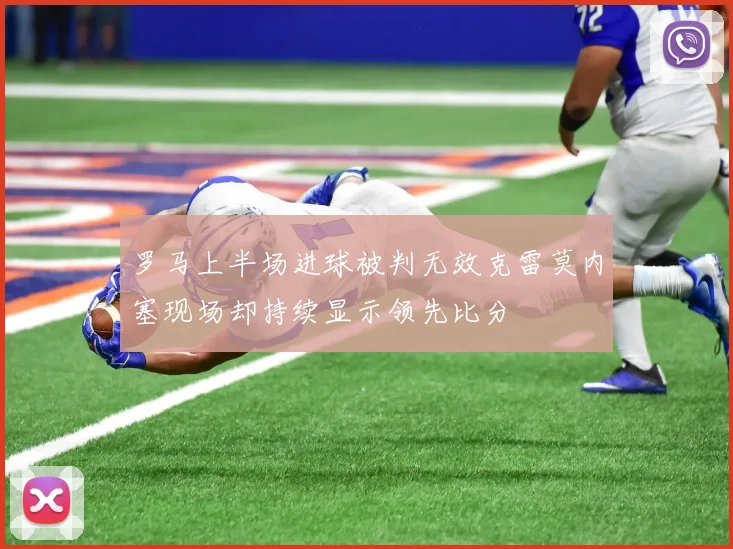 罗马上半场进球被判无效克雷莫内塞现场却持续显示领先比分