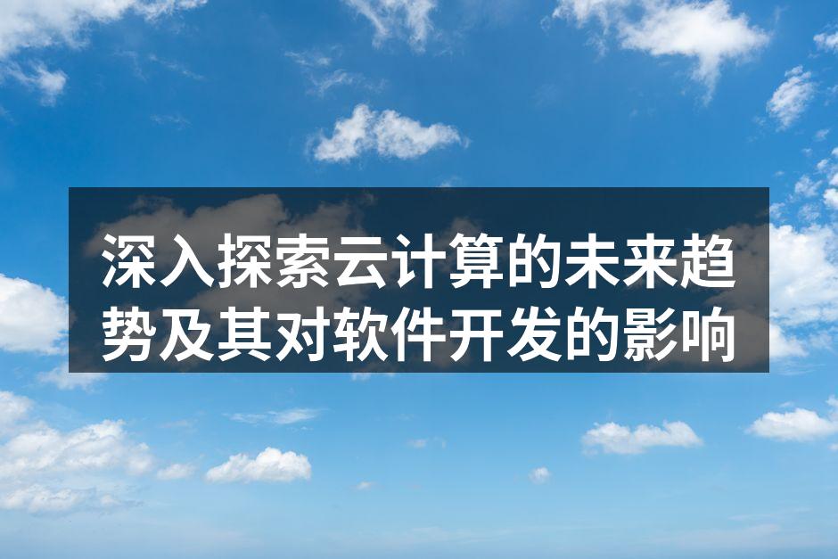 深入探索云计算的未来趋势及其对软件开发的影响