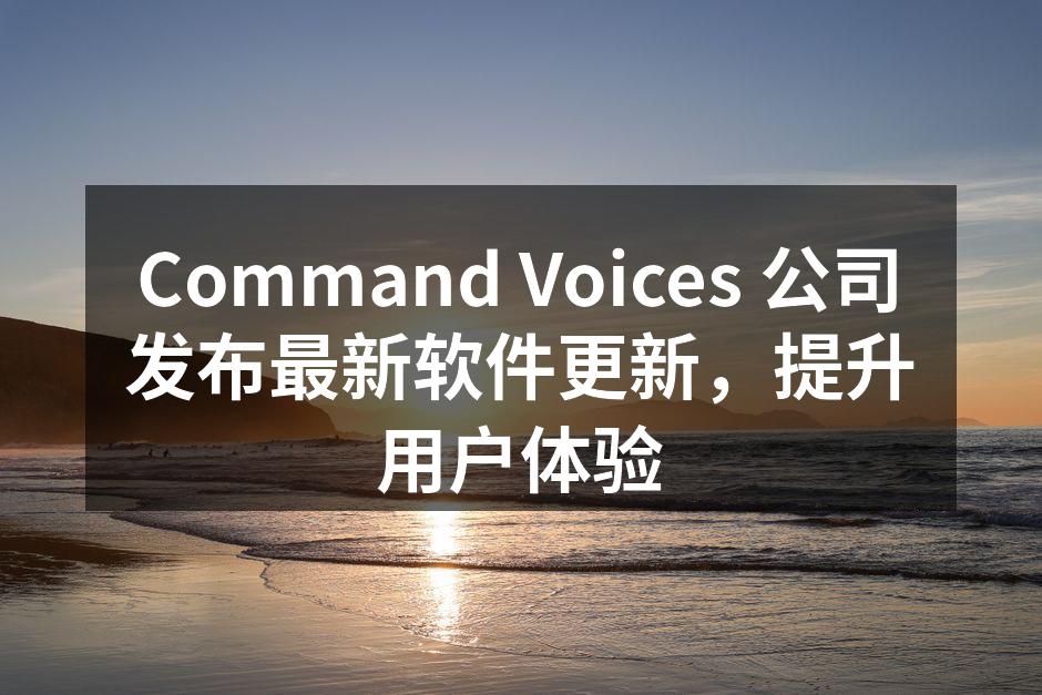 Command Voices 公司发布最新软件更新，提升用户体验